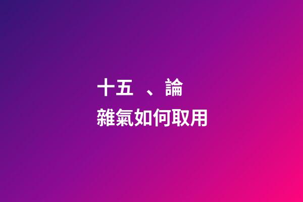 十五、論雜氣如何取用